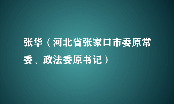 张华（河北省张家口市委原常委、政法委原书记）