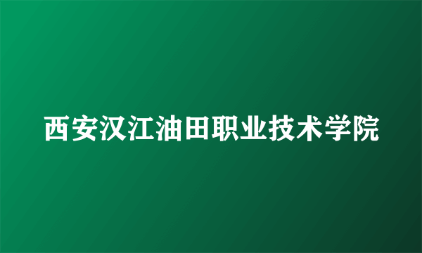 西安汉江油田职业技术学院