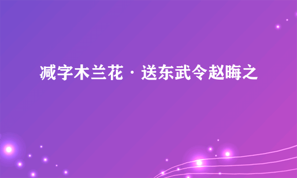 减字木兰花·送东武令赵晦之