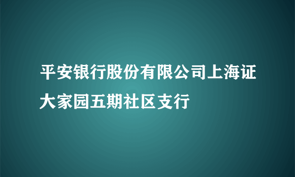 平安银行股份有限公司上海证大家园五期社区支行