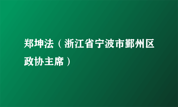 郑坤法（浙江省宁波市鄞州区政协主席）