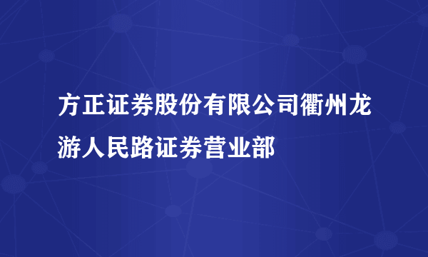 方正证券股份有限公司衢州龙游人民路证券营业部