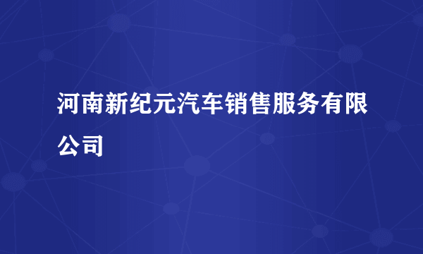 河南新纪元汽车销售服务有限公司