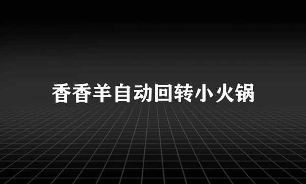 香香羊自动回转小火锅