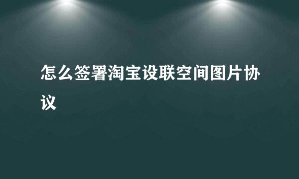 怎么签署淘宝设联空间图片协议