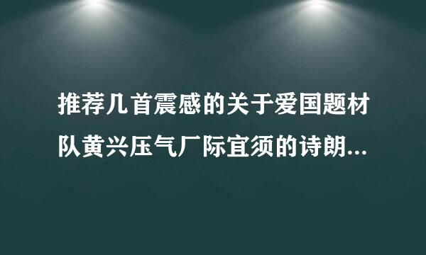 推荐几首震感的关于爱国题材队黄兴压气厂际宜须的诗朗诵的背景音乐服质女言。