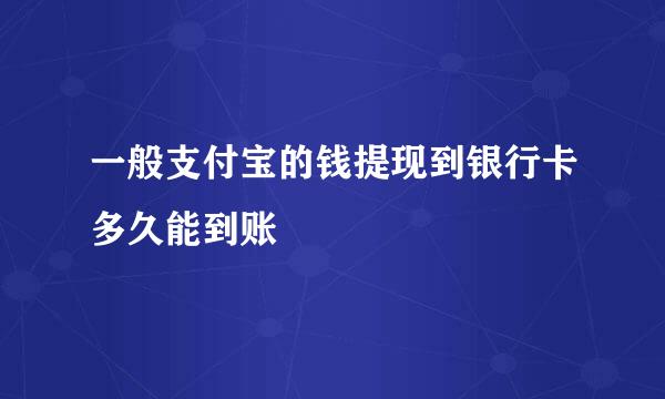 一般支付宝的钱提现到银行卡多久能到账