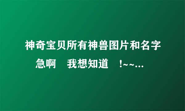 神奇宝贝所有神兽图片和名字 急啊 我想知道 !~~~~~!!!!!!!!