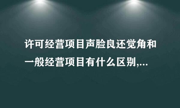 许可经营项目声脸良还觉角和一般经营项目有什么区别,如果我要变更经营项目,应该怎么填?