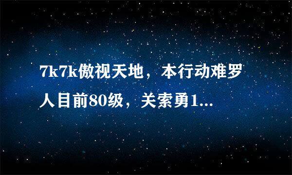 7k7k傲视天地，本行动难罗人目前80级，关索勇197，红马80级满，将转满，打吴国太史的战鼓就160策0求解