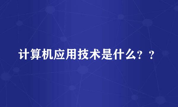 计算机应用技术是什么？？