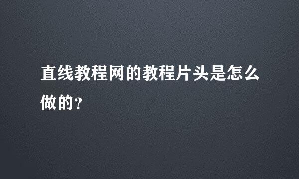 直线教程网的教程片头是怎么做的？