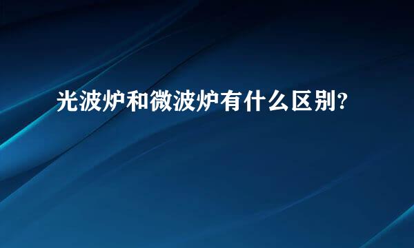 光波炉和微波炉有什么区别?