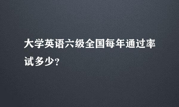 大学英语六级全国每年通过率试多少？