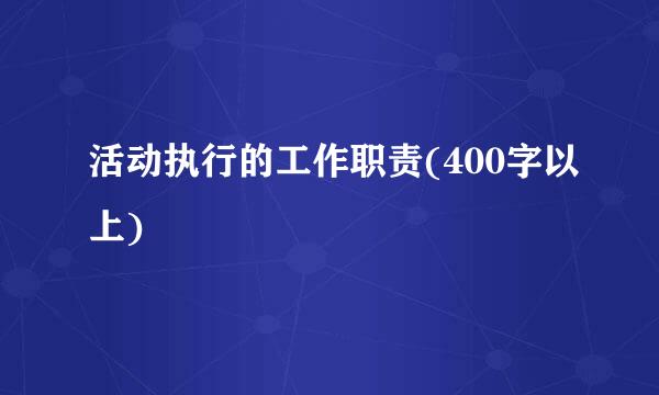 活动执行的工作职责(400字以上)