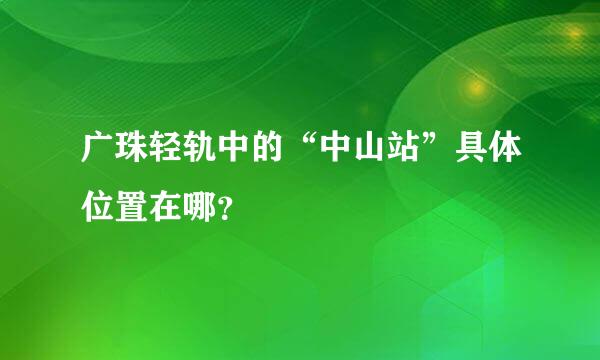 广珠轻轨中的“中山站”具体位置在哪？