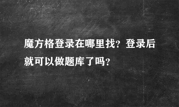 魔方格登录在哪里找？登录后就可以做题库了吗？