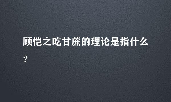 顾恺之吃甘蔗的理论是指什么？