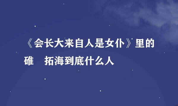 《会长大来自人是女仆》里的碓氷拓海到底什么人