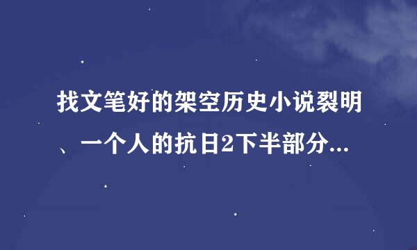 找文笔好的架空历史小说裂明、一个人的抗日2下半部分、大明海寇、重生李闯王新传这种一边种田一边争霸；