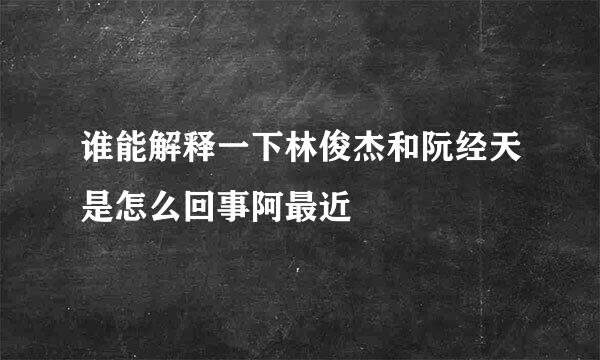 谁能解释一下林俊杰和阮经天是怎么回事阿最近