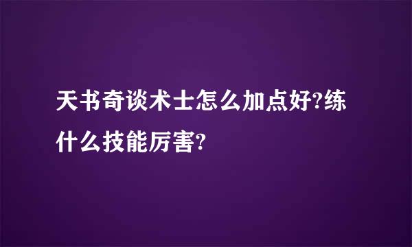 天书奇谈术士怎么加点好?练什么技能厉害?