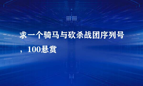 求一个骑马与砍杀战团序列号，100悬赏