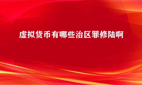 虚拟货币有哪些治区罪修陆啊