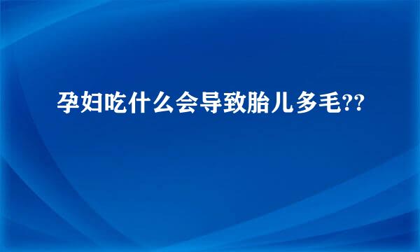 孕妇吃什么会导致胎儿多毛??