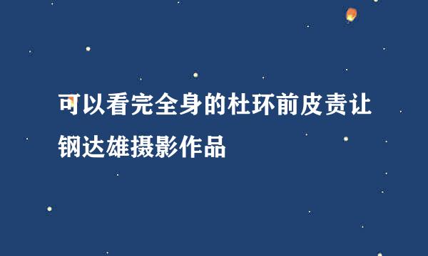 可以看完全身的杜环前皮责让钢达雄摄影作品