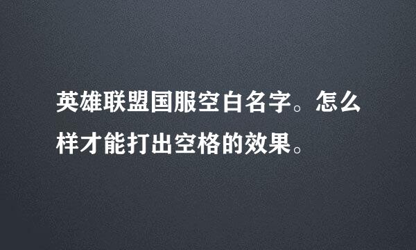 英雄联盟国服空白名字。怎么样才能打出空格的效果。