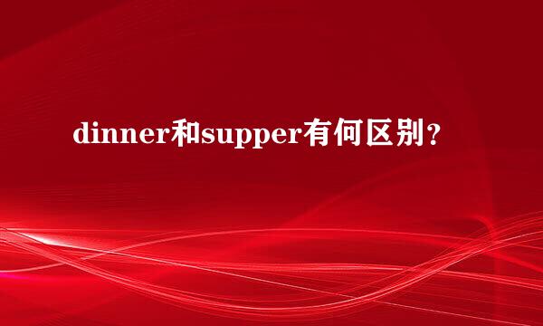 dinner和supper有何区别？