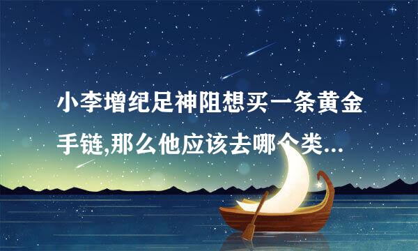 小李增纪足神阻想买一条黄金手链,那么他应该去哪个类目购买呢?