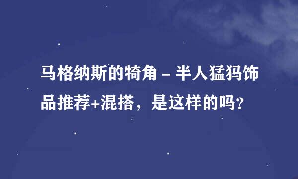 马格纳斯的犄角－半人猛犸饰品推荐+混搭，是这样的吗？