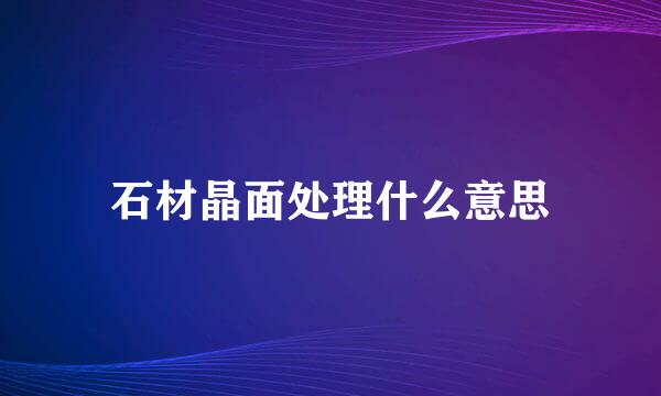 石材晶面处理什么意思