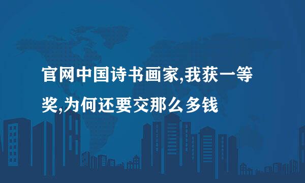 官网中国诗书画家,我获一等奖,为何还要交那么多钱