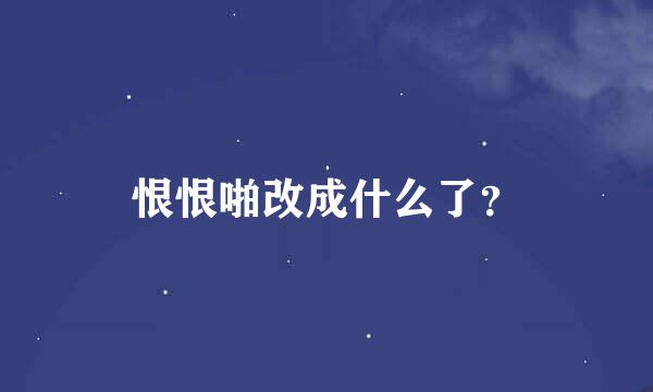 恨恨啪改成什么了？