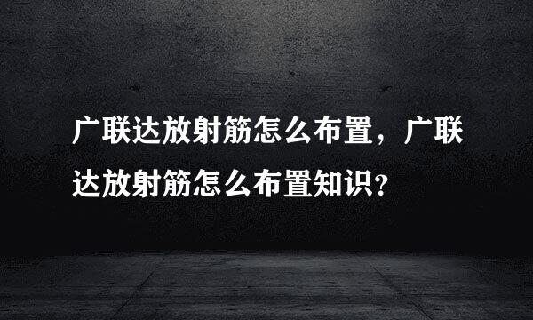 广联达放射筋怎么布置，广联达放射筋怎么布置知识？