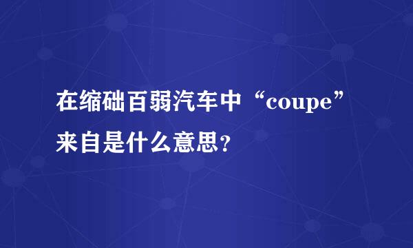 在缩础百弱汽车中“coupe”来自是什么意思？