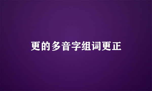 更的多音字组词更正