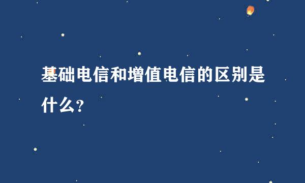 基础电信和增值电信的区别是什么？