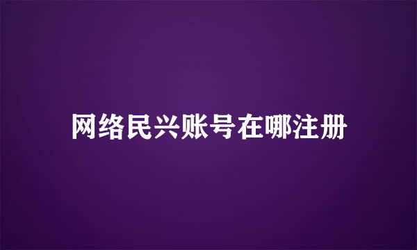 网络民兴账号在哪注册