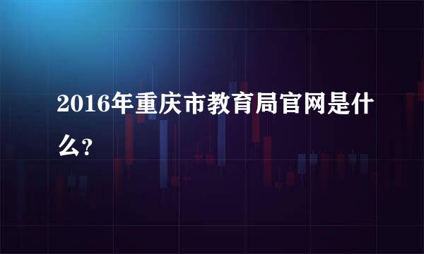 2016年重庆市教育局官网是什么？