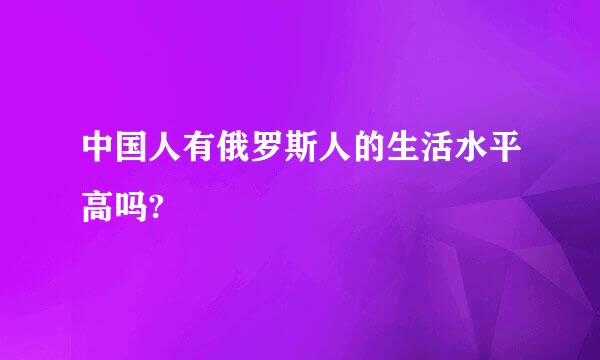 中国人有俄罗斯人的生活水平高吗?