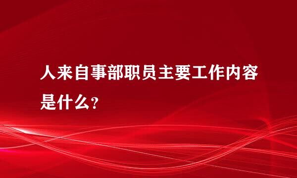 人来自事部职员主要工作内容是什么？