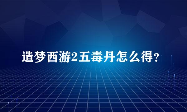 造梦西游2五毒丹怎么得？