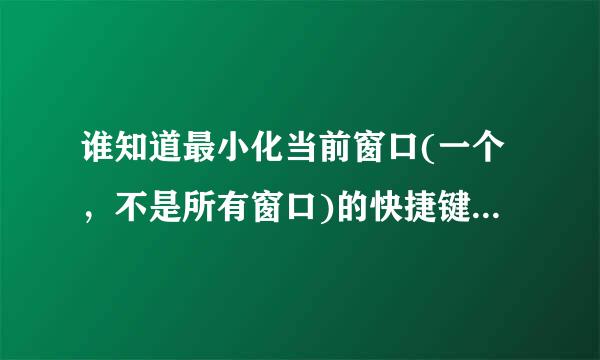 谁知道最小化当前窗口(一个，不是所有窗口)的快捷键是什么?