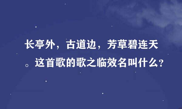 长亭外，古道边，芳草碧连天。这首歌的歌之临效名叫什么？