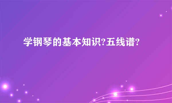 学钢琴的基本知识?五线谱?