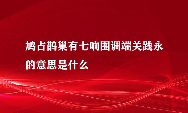 鸠占鹊巢有七响围调端关践永的意思是什么